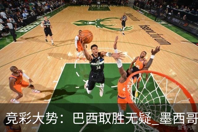 竞彩大势：巴西取胜无疑 墨西哥不败可期
