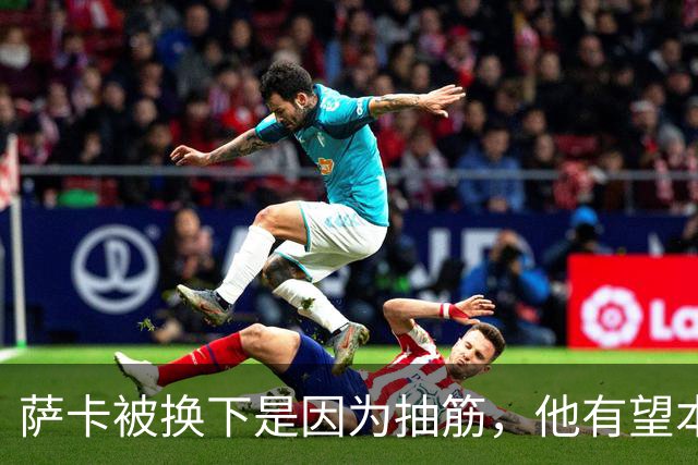 萨卡被换下是因为抽筋，他有望本周完全恢复