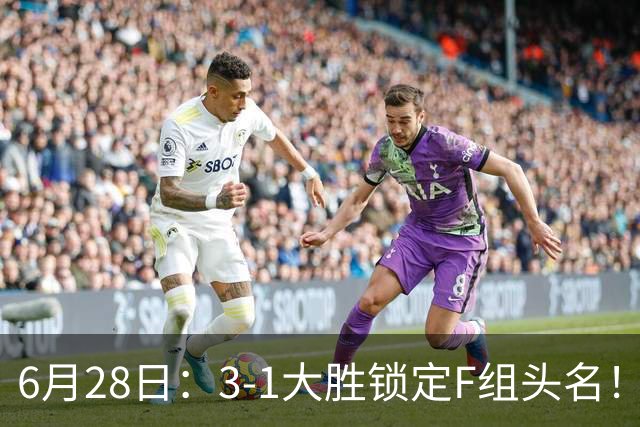 6月28日：3-1大胜锁定F组头名！荷兰成功避开巴西，日本男足处境颇为尴尬